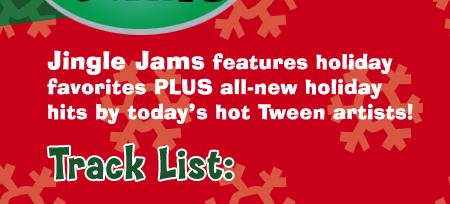 Jingle Jams features holiday favorites PLUS all-new holiday hits by today's hot Tween artists!